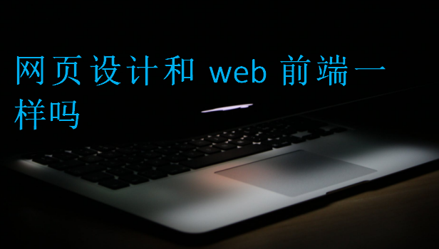 網(wǎng)頁設(shè)計和web前端一樣嗎