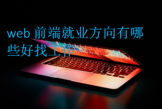 web前端就業(yè)方向有哪些好找工作