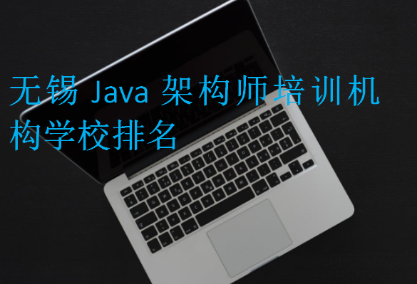 無錫Java架構(gòu)師培訓(xùn)機(jī)構(gòu)學(xué)校排名