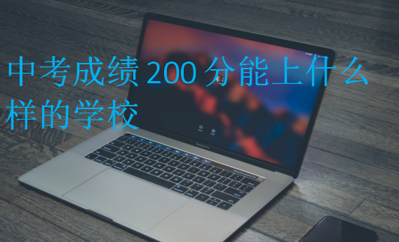 中考成績(jī)200分能上什么樣的學(xué)校