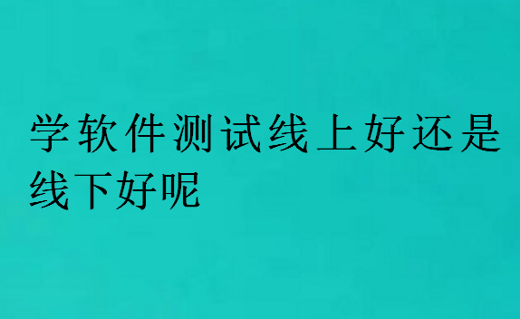 學(xué)軟件測試線上好還是線下好呢