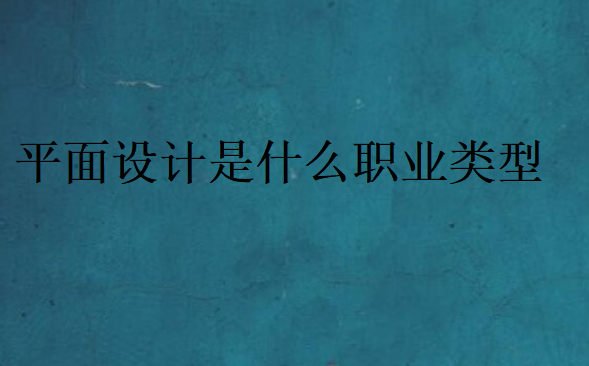 平面設(shè)計(jì)是什么職業(yè)類型