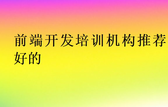 前端開發(fā)培訓(xùn)機(jī)構(gòu)推薦好的