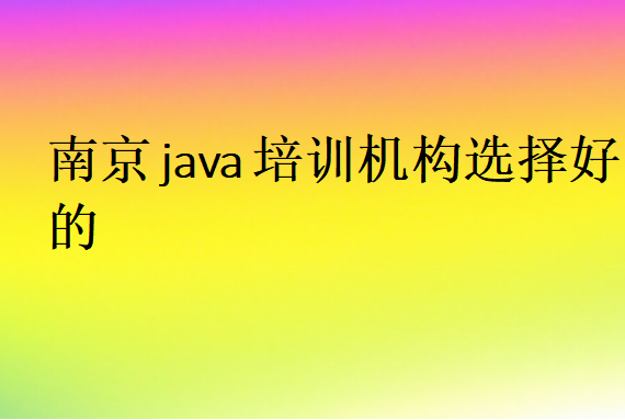 南京java培訓(xùn)機(jī)構(gòu)選擇好的