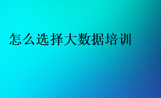 怎么選擇大數(shù)據(jù)培訓(xùn)