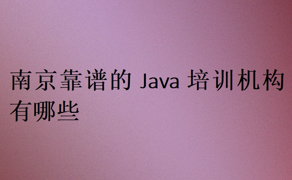 南京靠譜的Java培訓(xùn)機構(gòu)有哪些