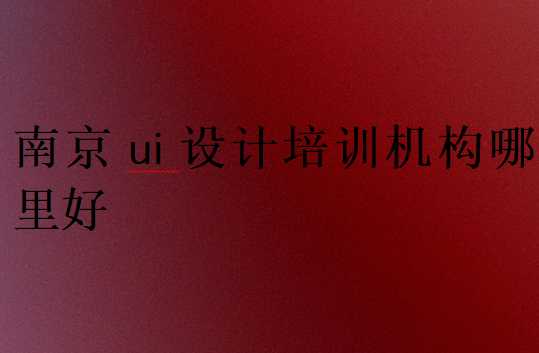 南京ui設(shè)計(jì)培訓(xùn)機(jī)構(gòu)哪里好