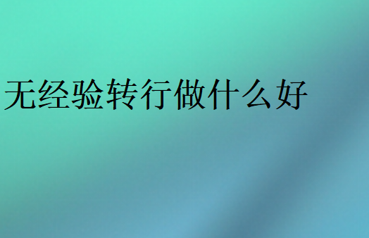 轉(zhuǎn)行什么行業(yè)比較好入門