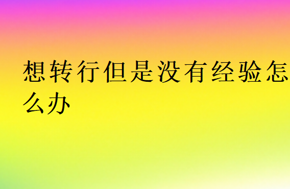 想轉(zhuǎn)行但是沒(méi)有經(jīng)驗(yàn)怎么辦