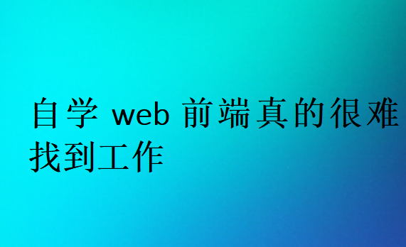 自學(xué)web前端真的很難找到工作