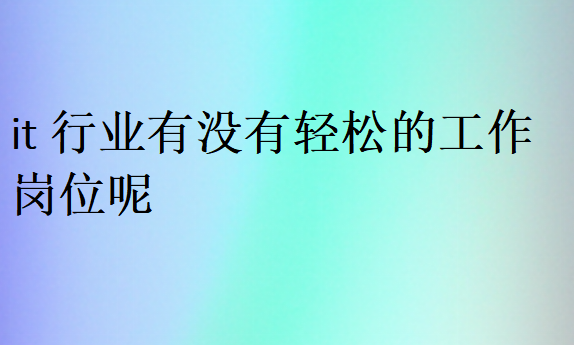 it行業(yè)有沒有輕松的工作崗位呢