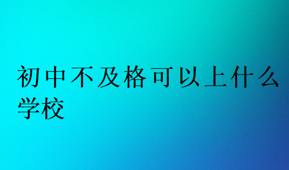 初中不及格可以上什么學校