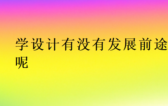 學(xué)設(shè)計(jì)有沒有發(fā)展前途呢