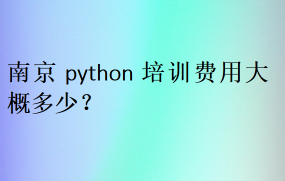 南京python培訓(xùn)費用大概多少